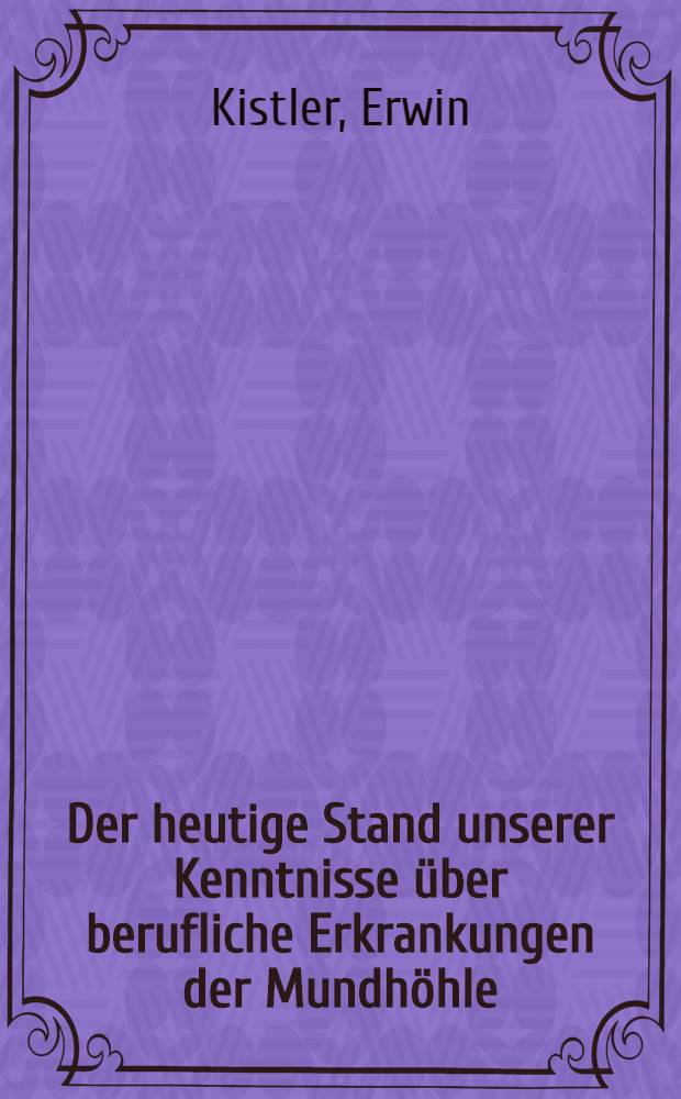 Der heutige Stand unserer Kenntnisse über berufliche Erkrankungen der Mundhöhle : Inaug.-Diss. zur Erlangung der Doktorwürde in der Zahnheilkunde, der Universität München
