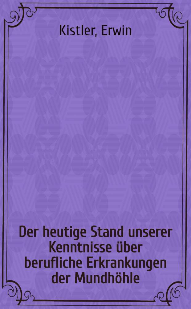 Der heutige Stand unserer Kenntnisse über berufliche Erkrankungen der Mundhöhle : Inaug.-Diss. zur Erlangung der Doktorwürde in der Zahnheilkunde, der Universität München