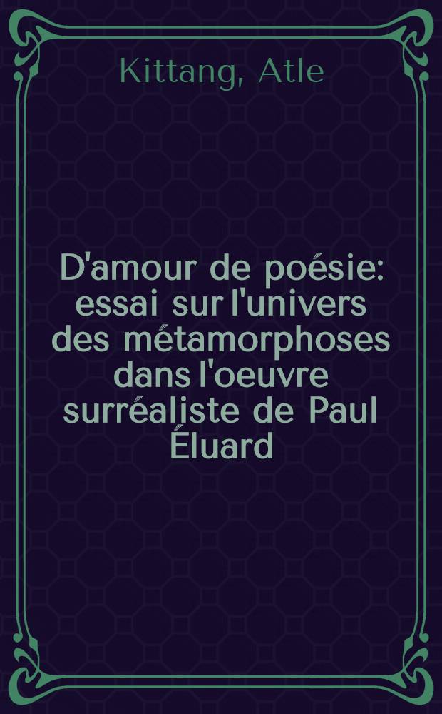 D'amour de po&eacute;sie : essai sur l'univers des m&eacute;tamorphoses dans l'oeuvre surr&eacute;aliste de Paul &Eacute;luard
