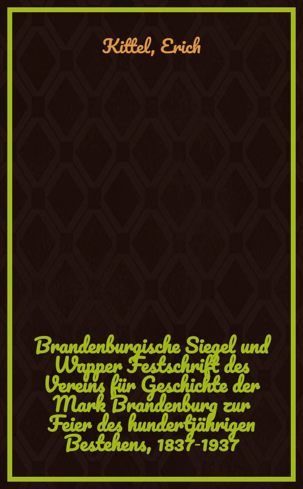 Brandenburgische Siegel und Wapper Festschrift des Vereins für Geschichte der Mark Brandenburg zur Feier des hundertjährigen Bestehens, 1837-1937 : Im Auftrage des Vorstandes