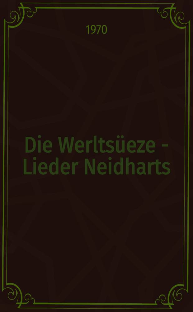 Die Werltsüeze - Lieder Neidharts : Inaug.-Diss. ... der Philos. Fakultät der Univ. zu Köln
