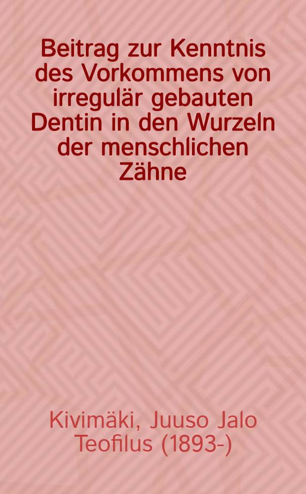 Beitrag zur Kenntnis des Vorkommens von irregulär gebauten Dentin in den Wurzeln der menschlichen Zähne : Akademische abhandlung