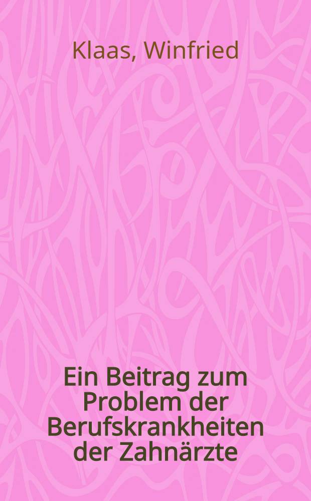 Ein Beitrag zum Problem der Berufskrankheiten der Zahnärzte : (Auswertung von Umfragen in Nordwürttemberg) : Inaug.-Diss. ... einer ... Med. Fakultät der ... Univ. zu Tübingen