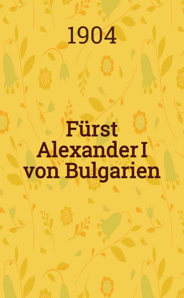 Fürst Alexander I von Bulgarien : Ein Lebensbild