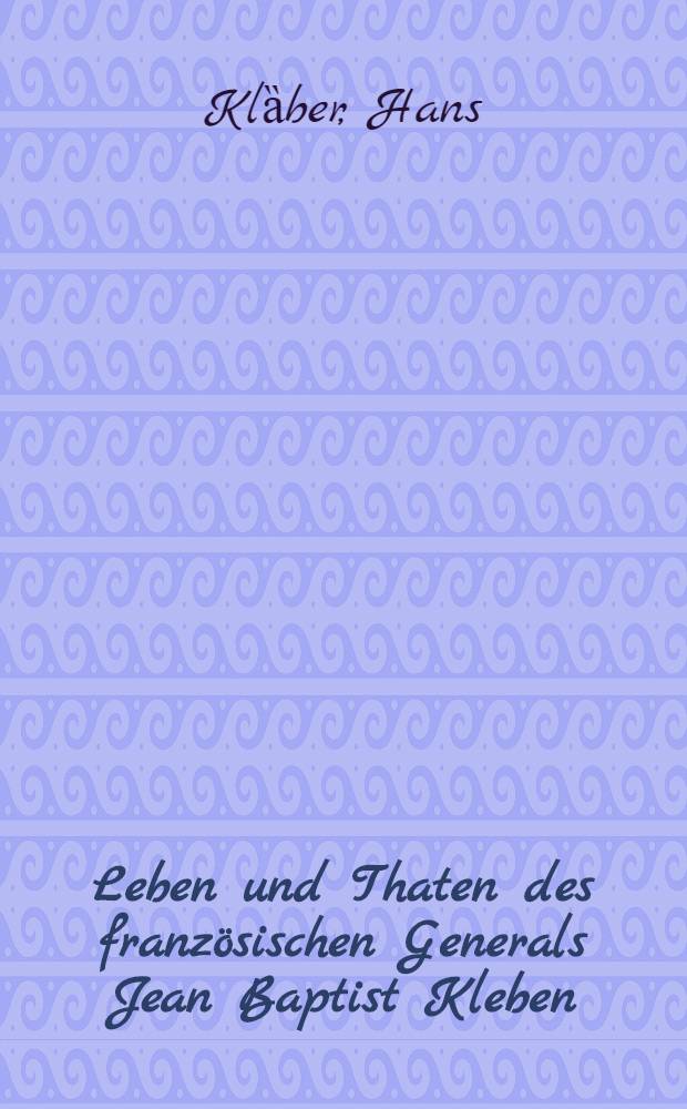 Leben und Thaten des französischen Generals Jean Baptist Kleben