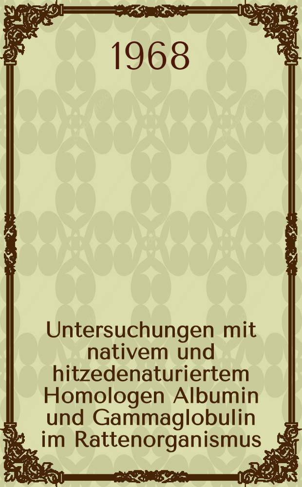Untersuchungen mit nativem und hitzedenaturiertem Homologen Albumin und Gammaglobulin im Rattenorganismus : Inaug.-Diss. ... der ... Med. Fakult&auml;t der ... Univ. Mainz