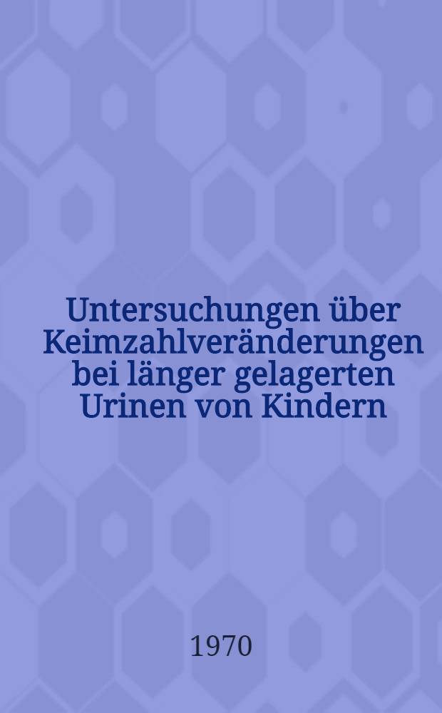 Untersuchungen &uuml;ber Keimzahlver&auml;nderungen bei l&auml;nger gelagerten Urinen von Kindern : Inaug.-Diss. ... der ... Med. Fakult&auml;t der ... Univ. Erlangen-N&uuml;rnberg
