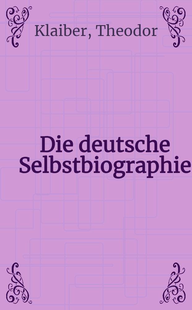 Die deutsche Selbstbiographie : Beschreibung des eigenen Lebens, Memoiren, Tageb&uuml;cher