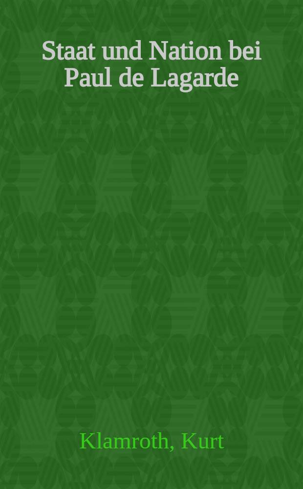 Staat und Nation bei Paul de Lagarde : Ein Beitrag zur Geschichte der politischen Ideenlehre im 19. jahrhundert, zugleich eine Gedenkschrift zum 100. Geburtstage Lagardes am 2. November 1927 : Inaug.-Diss. ... der ... Rechts- und Staatswissenschaftlichen Fakultät der ... Universität zu Göttingen ..