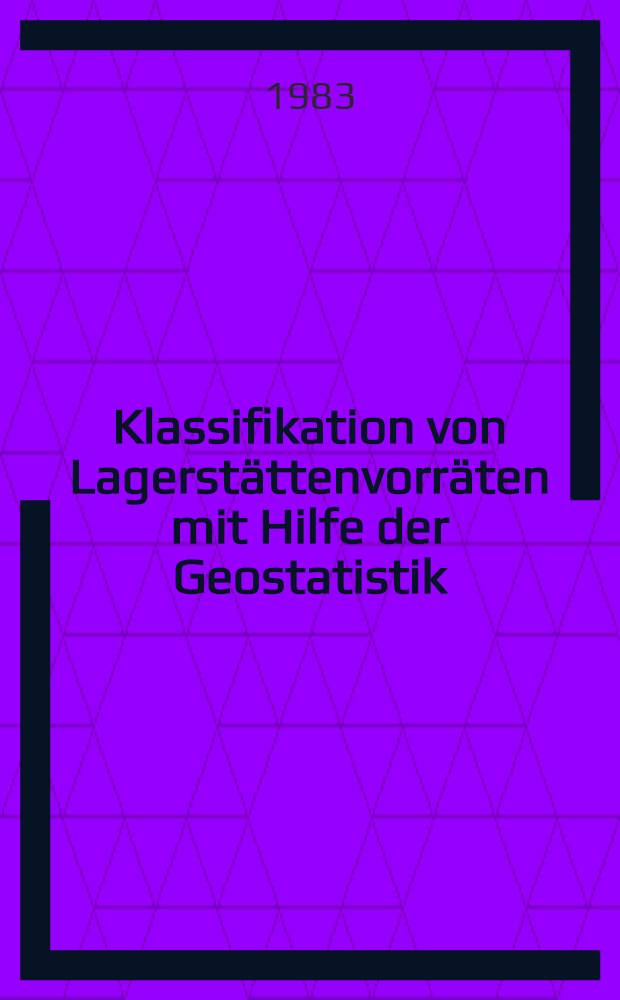 Klassifikation von Lagerstättenvorräten mit Hilfe der Geostatistik : Vortr. einer Diskussionstagung der Fachsekt. Lagerstättenforschung in der GDMB, des Gesprächskreises Rohstoffwirtschaft der GDMB etc
