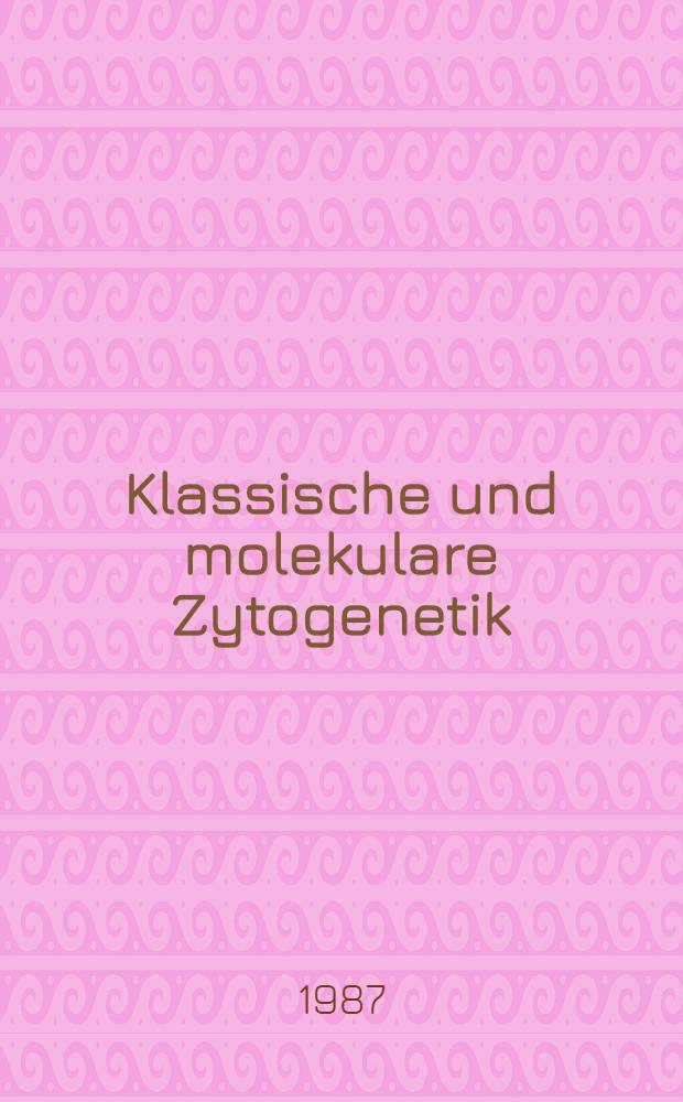 Klassische und molekulare Zytogenetik : Tagungsber. 10. Intern. Tagung der Sekt. Zytogenetik der Ges. f&uuml;r Anthropologie u. Humangenetik, Homburg/Saar, 17.-20. Jun. 1987