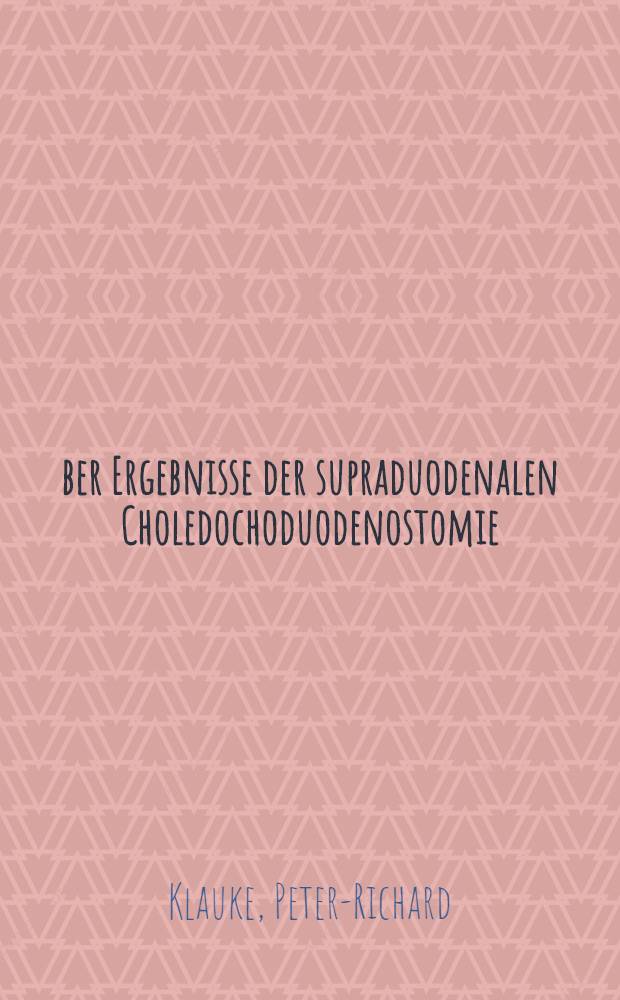&Uuml;ber Ergebnisse der supraduodenalen Choledochoduodenostomie : Inaug.-Diss. ... der ... Medizinischen Fakult&auml;t der ... Univ. zu Bonn