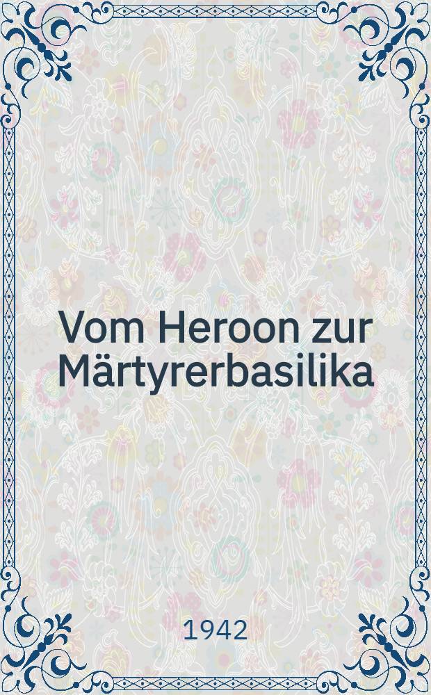 Vom Heroon zur Märtyrerbasilika : Neue archäologische Balkanfunde und ihre Deutung