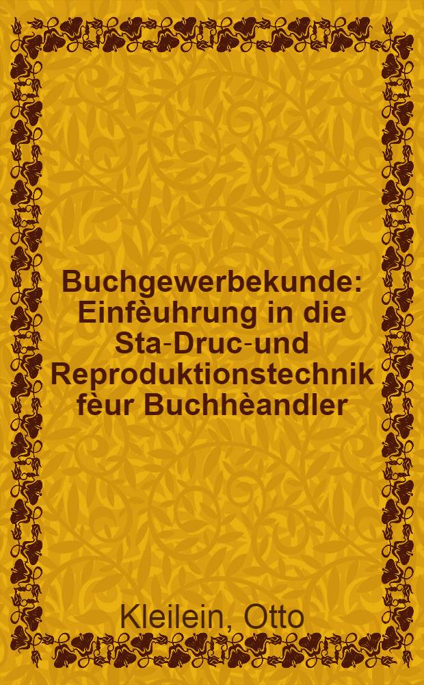 Buchgewerbekunde : Einf&egrave;uhrung in die Staz- Druck- und Reproduktionstechnik f&egrave;ur Buchh&egrave;andler