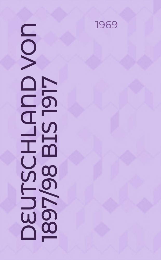 Deutschland von 1897/98 bis 1917 : (Deutschland in der Periode des Imperialismus bis zur Großen Sozialistischen Oktoberrevolution)