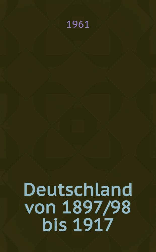 Deutschland von 1897/98 bis 1917 : (Deutschland in der Periode des Imperialismus bis zur Grossen Sozialistischen Oktoberrevolution)