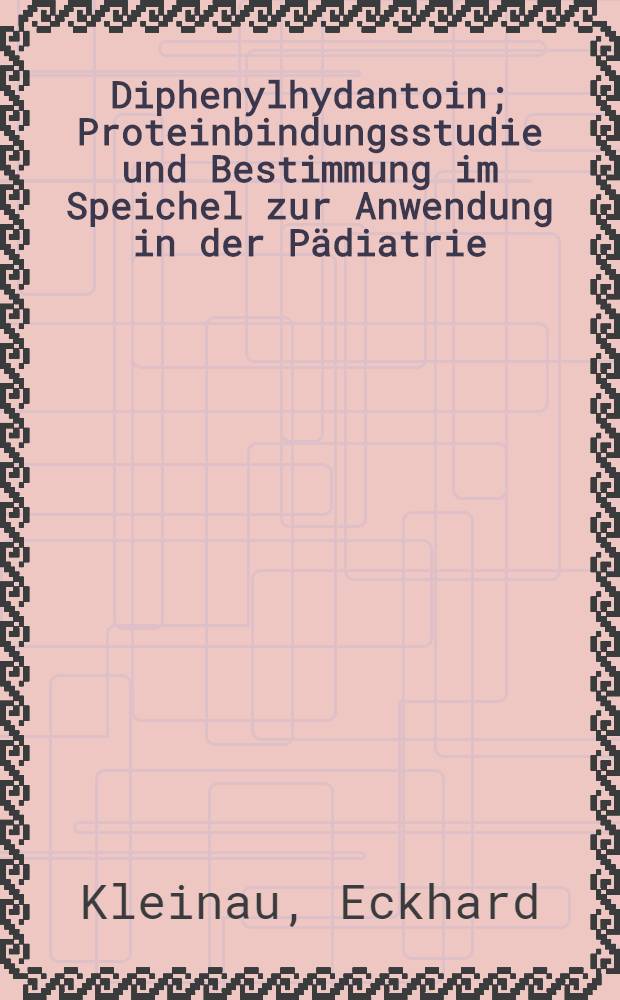 5,5-Diphenylhydantoin; Proteinbindungsstudie und Bestimmung im Speichel zur Anwendung in der Pädiatrie: Inaug.-Diss. / Von Eckhard Kleinau