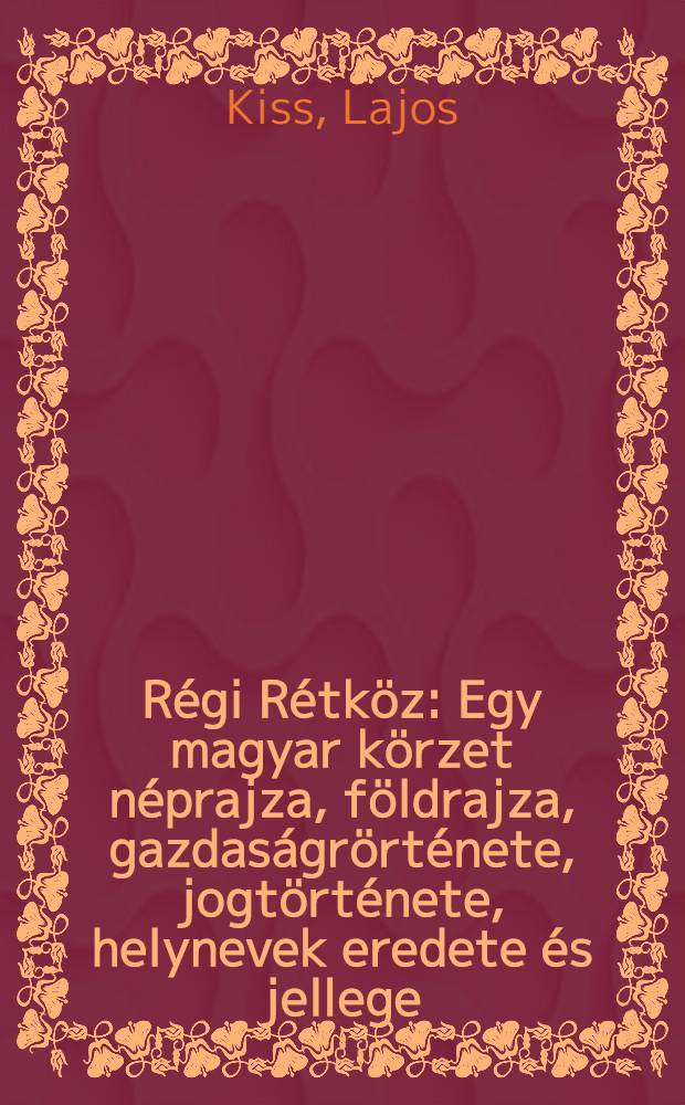 R&eacute;gi R&eacute;tk&ouml;z : Egy magyar k&ouml;rzet n&eacute;prajza, f&ouml;ldrajza, gazdas&aacute;gr&ouml;rt&eacute;nete, jogt&ouml;rt&eacute;nete, helynevek eredete &eacute;s jellege