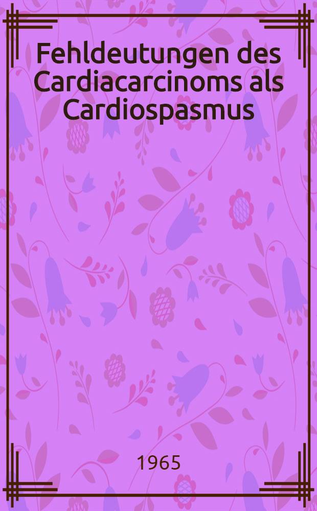 Fehldeutungen des Cardiacarcinoms als Cardiospasmus : Vergleichende Untersuchungen der operativ behandelten Cardiastenosen der Jahre 1955 bis 1962 in der Chirurgischen Klinik Tübingen : Inaug.-Diss. ... einer Med. Fakultät der ... Univ. zu Tübingen