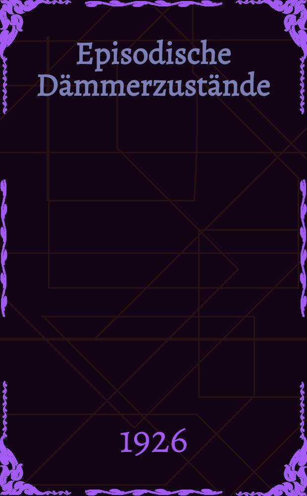 Episodische D&auml;mmerzust&auml;nde : Ein Beitrag zur Kenntnis der konstitutionellen Geistesst&ouml;rungen