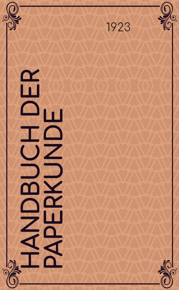 Handbuch der Paperkunde : Zum nachschlagen und zum unterricht über Verwendung, Herstellung, Prüfung und vertrieb von Papier