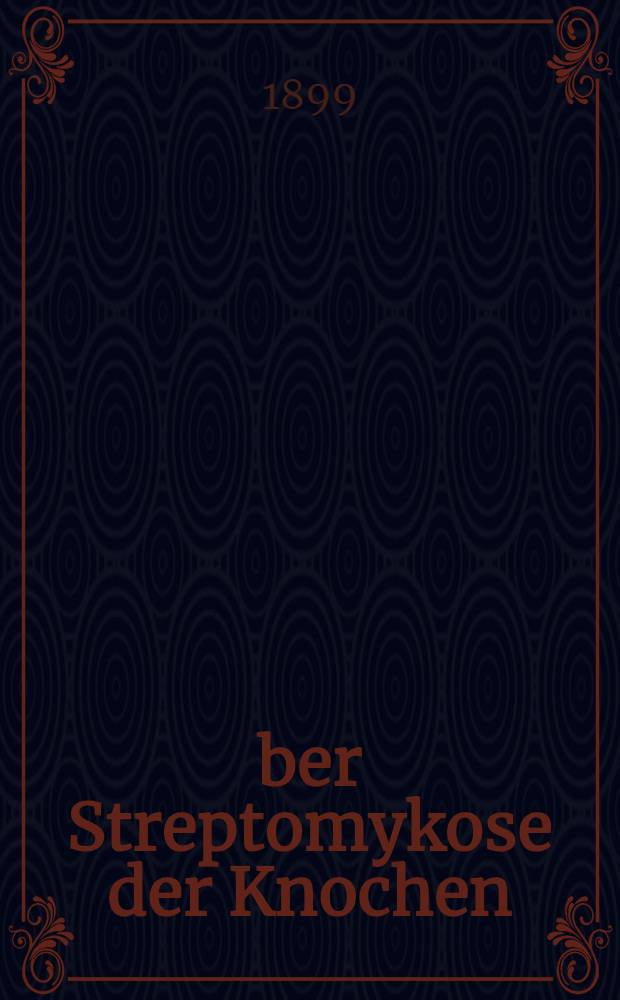 &Uuml;ber Streptomykose der Knochen : Osteomyelitis streptomycotica