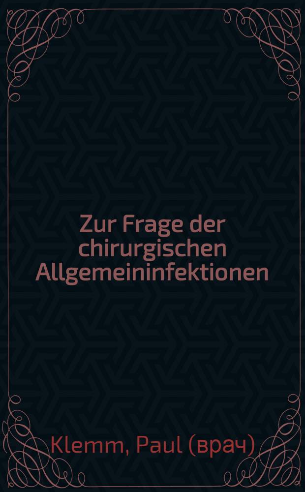 Zur Frage der chirurgischen Allgemeininfektionen (Sephth&auml;mie, Py&auml;mie) speziell &uuml;ber die sich an akute Osteomyelitis schliessenden Blutinfektionen und ihre Behandlung