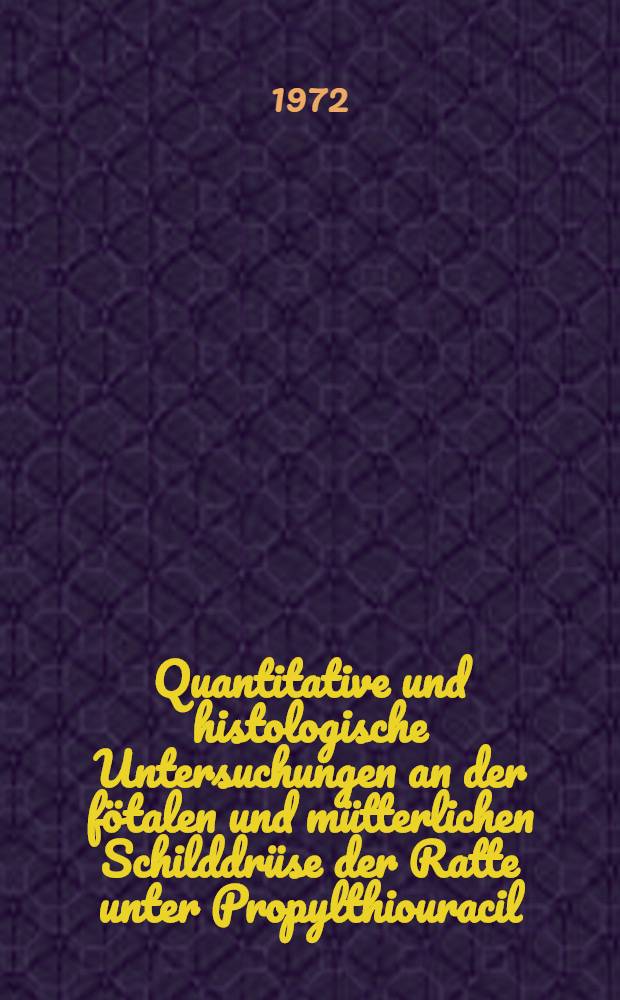 Quantitative und histologische Untersuchungen an der f&ouml;talen und m&uuml;tterlichen Schilddr&uuml;se der Ratte unter Propylthiouracil : Inaug.-Diss. ... der ... Med. Fak. der Univ. des Saarlandes