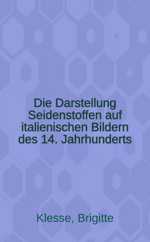Die Darstellung Seidenstoffen auf italienischen Bildern des 14. Jahrhunderts : Inaug.-Diss. zur Erlangung des Doktorgrades der Philos. Fakultät der Univ. Köln