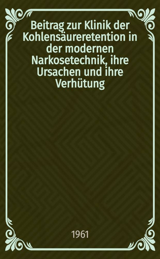 Beitrag zur Klinik der Kohlensäureretention in der modernen Narkosetechnik, ihre Ursachen und ihre Verhütung : Inaug.-Diss. ... der Univ. zu München