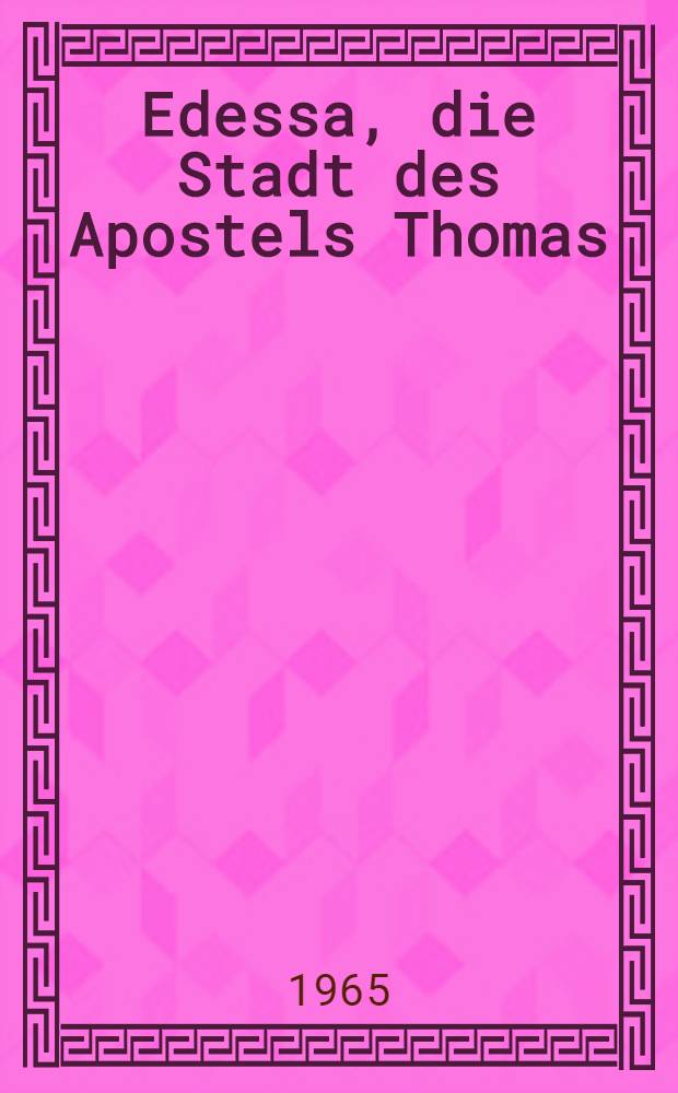 Edessa, die Stadt des Apostels Thomas : Das älteste Christentum in Syrien