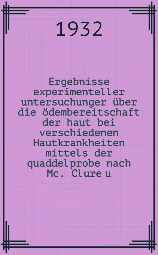 ... Ergebnisse experimenteller untersuchunger über die ödembereitschaft der haut bei verschiedenen Hautkrankheiten mittels der quaddelprobe nach Mc. Clure u. Aldrich : Inaug.-Diss. ... der Universität Königsberg Pr