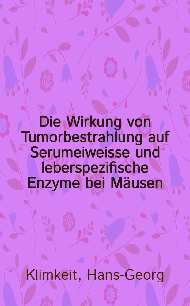 Die Wirkung von Tumorbestrahlung auf Serumeiweisse und leberspezifische Enzyme bei Mäusen : Inaug.-Diss. ... der Med. Fak. der ... Univ. Gießen