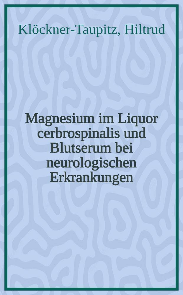 Magnesium im Liquor cerbrospinalis und Blutserum bei neurologischen Erkrankungen : Inaug.-Diss