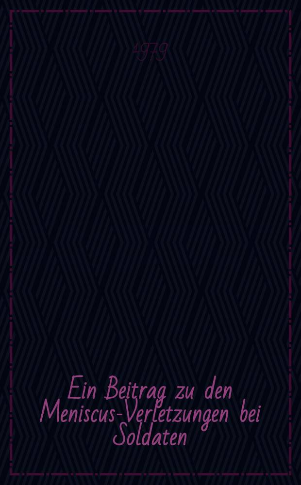 Ein Beitrag zu den Meniscus-Verletzungen bei Soldaten : Diagnostischer Wert der Doppelkontrastarthrographie - komplizierte Verläufe : Erfahrungsgut des Bundeswehrzentralkrankenhauses Koblenz 1957-1973 : Inaug.-Diss