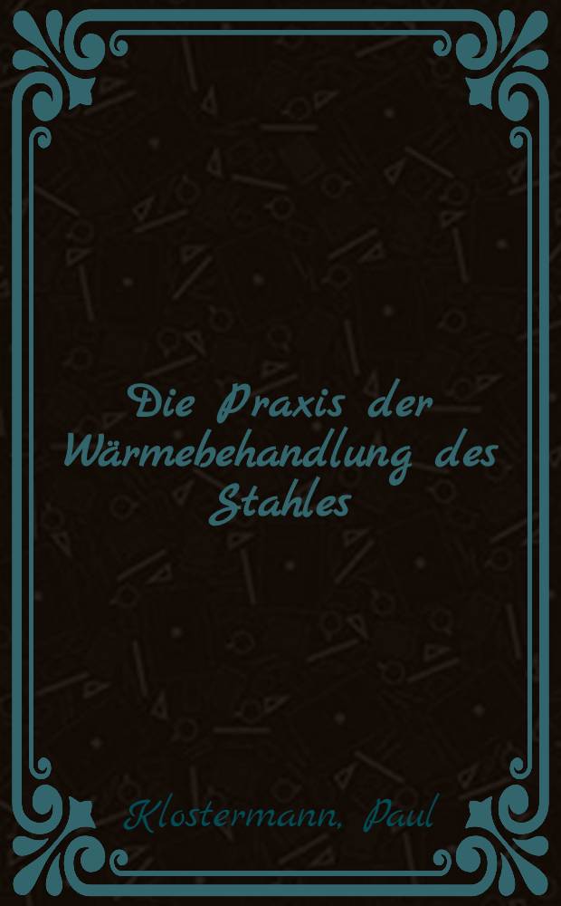 Die Praxis der W&auml;rmebehandlung des Stahles