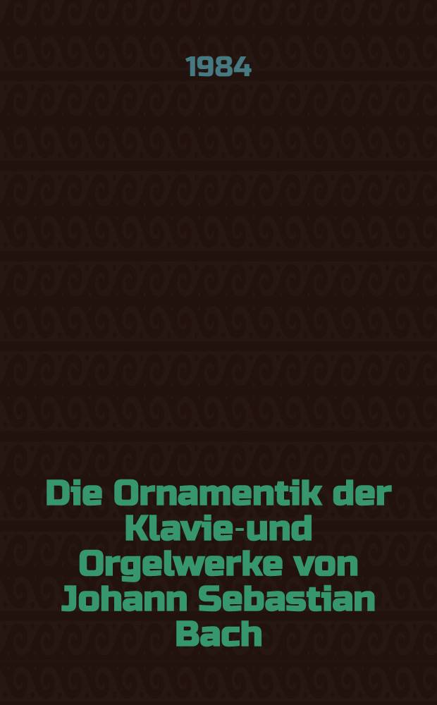 Die Ornamentik der Klavier- und Orgelwerke von Johann Sebastian Bach : Bedeutung der Zeichen, M&egrave;oglichkeiten der Ausf&egrave;uhrung