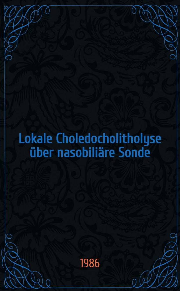 Lokale Choledocholitholyse über nasobiliäre Sonde : Vergleich alternierender u. kontinuierlicher Lyseverfahren mit Glyzeromonooktanoat- u. Gallensalze-EDTA-haltigen Präparationen sowie Analyse konjugierter Gallensäuren in der Galle mittels einer neuen Hochdruckflüssigkeitschromatographie-Methode : Diss