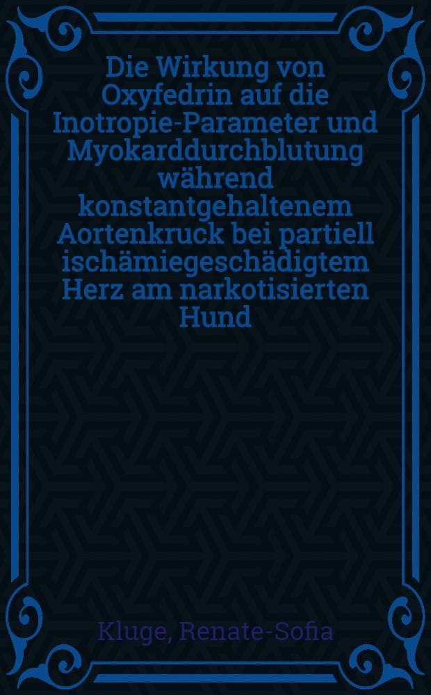 Die Wirkung von Oxyfedrin auf die Inotropie-Parameter und Myokarddurchblutung während konstantgehaltenem Aortenkruck bei partiell ischämiegeschädigtem Herz am narkotisierten Hund : Inaug.-Diss