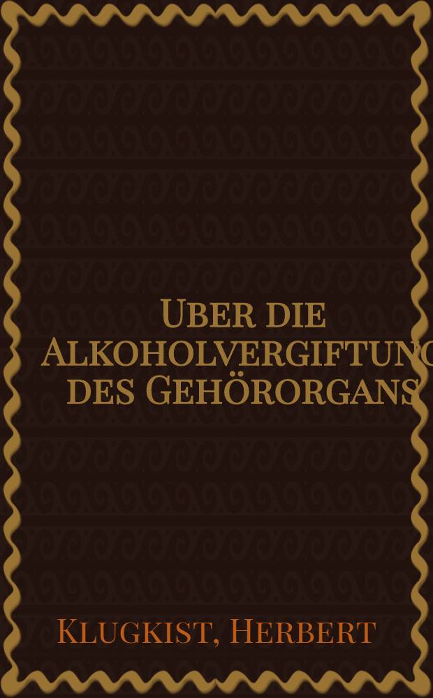 Uber die Alkoholvergiftung des Gehörorgans : Inaug.-Diss. der ... Medizinischen Fak. an der Georg-August-Universität zu Göttingen ..