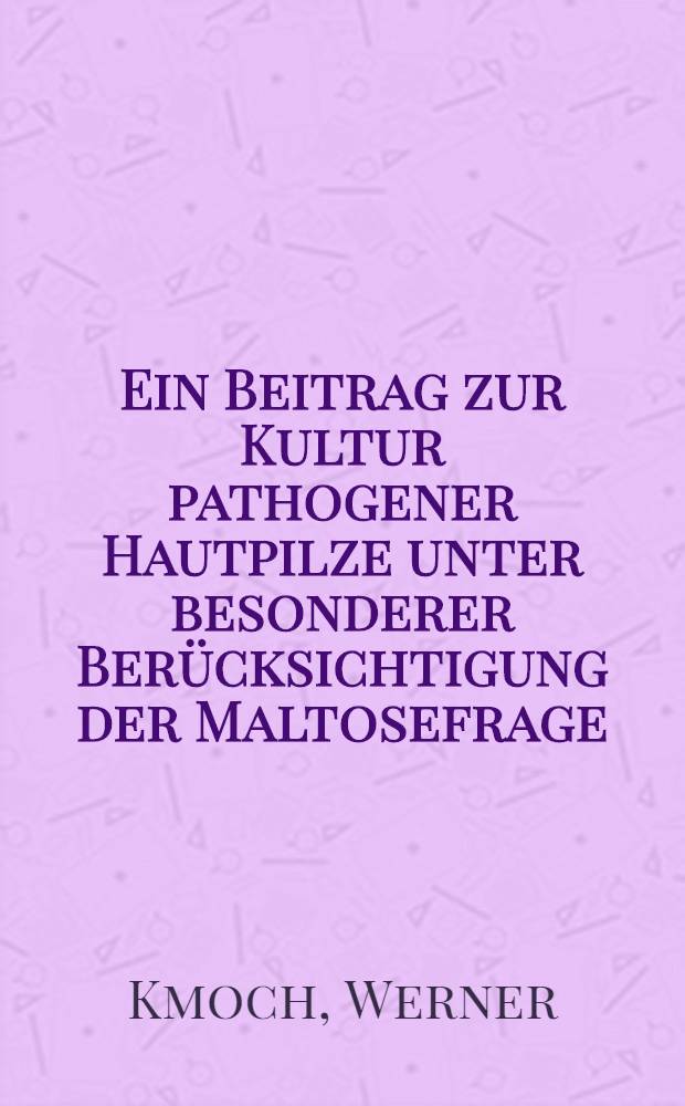 Ein Beitrag zur Kultur pathogener Hautpilze unter besonderer Ber&uuml;cksichtigung der Maltosefrage : Inaug.-Diss. zur Erlangung der Doktorw&uuml;rde in der Zahnheilkunde ... der ... Univ. Freiburg i. Br