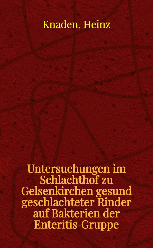Untersuchungen im Schlachthof zu Gelsenkirchen gesund geschlachteter Rinder auf Bakterien der Enteritis-Gruppe : Inaug.-Diss. zur Erlangung der veterin&auml;rmedizinischen Doktorw&uuml;rde an der ... Univ. in Berlin
