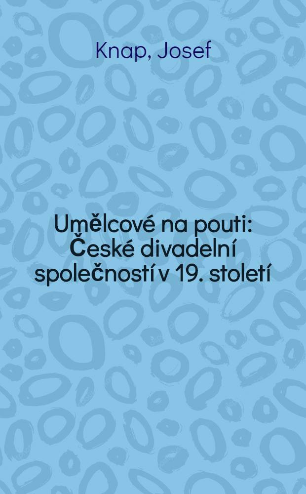 Umělcov&eacute; na pouti : Česk&eacute; divadeln&iacute; společnost&iacute; v 19. stolet&iacute;