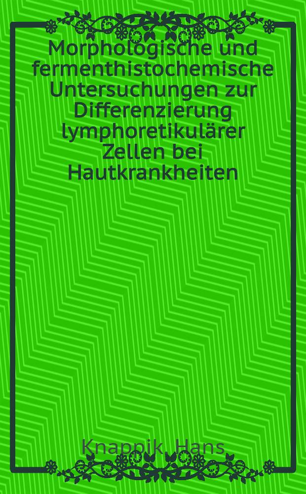 Morphologische und fermenthistochemische Untersuchungen zur Differenzierung lymphoretikul&auml;rer Zellen bei Hautkrankheiten : Inaug.-Diss. ... der ... Med. Fak. der ... univ. Erlangen-N&uuml;rnberg