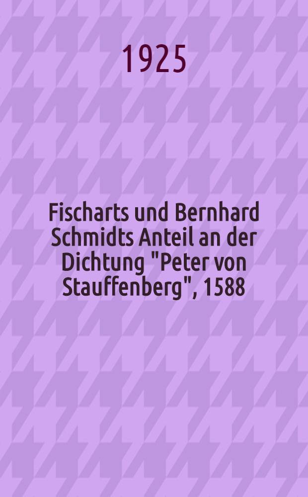 Fischarts und Bernhard Schmidts Anteil an der Dichtung "Peter von Stauffenberg", 1588