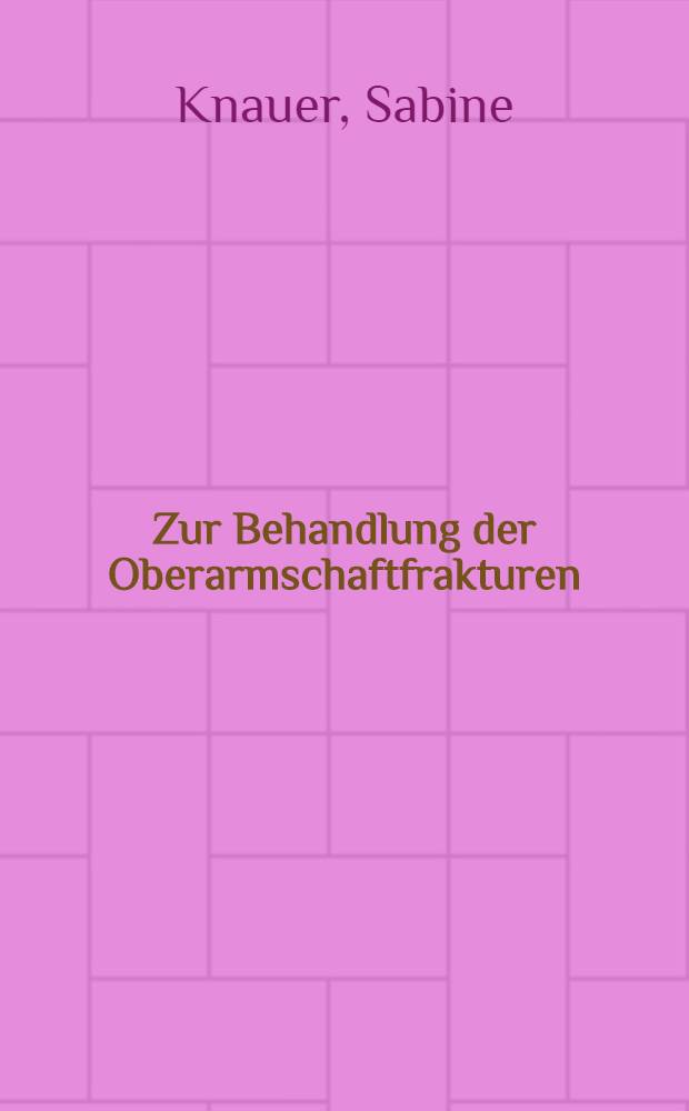 Zur Behandlung der Oberarmschaftfrakturen : Inaug.-Diss. ... einer ... Med. Fakultät der ... Univ. zu Tübingen