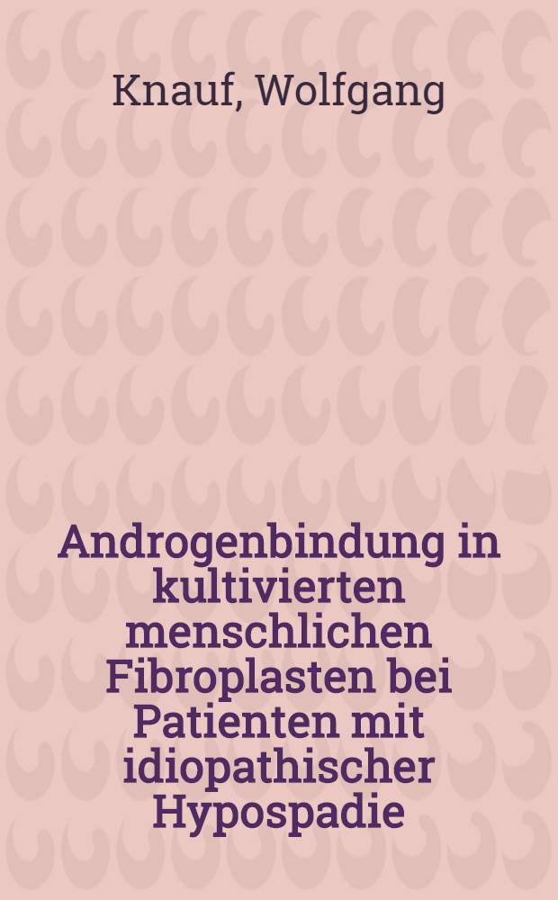 Androgenbindung in kultivierten menschlichen Fibroplasten bei Patienten mit idiopathischer Hypospadie : Inaug.-Diss