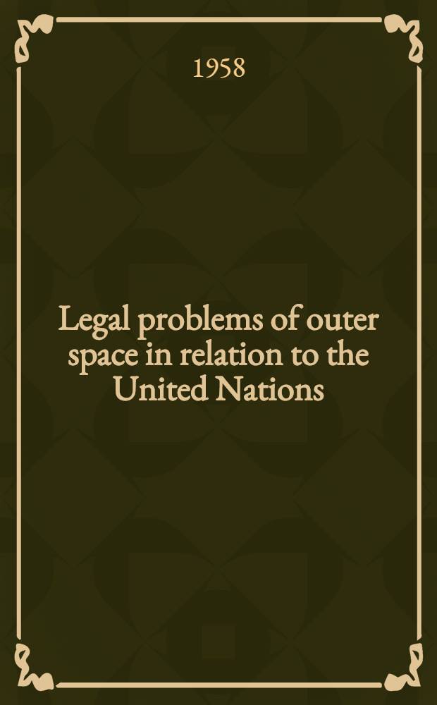 Legal problems of outer space in relation to the United Nations : The substance of this paper was used in a Panel discussion conducted by the American assos. for the United Nations at Washington, March 10, 1958