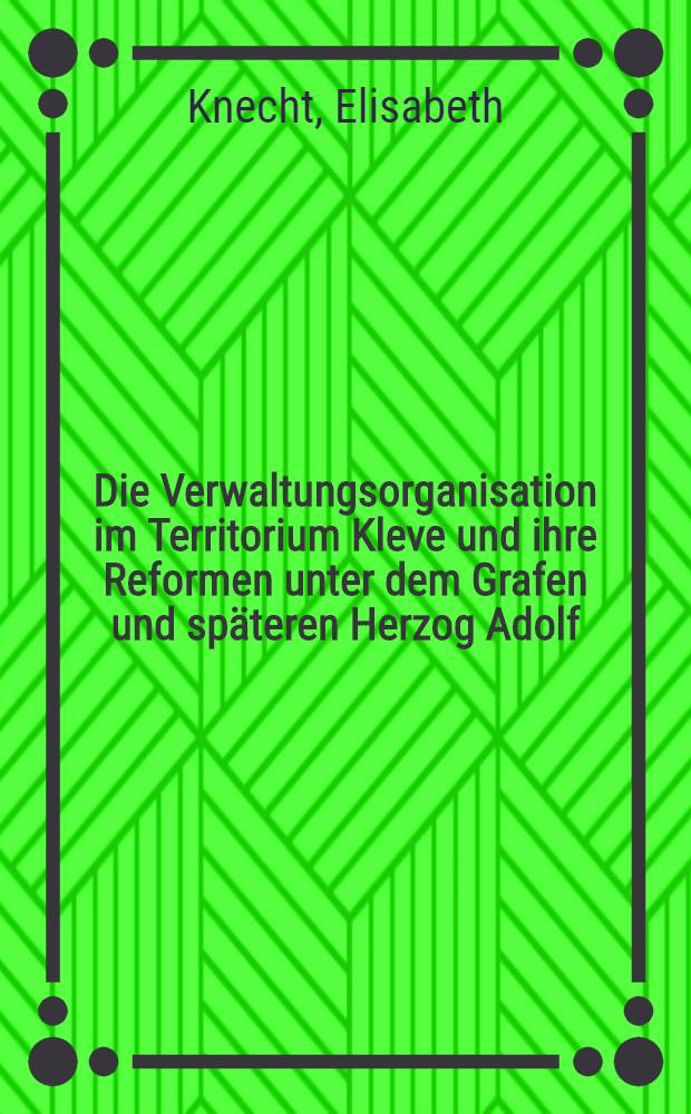 Die Verwaltungsorganisation im Territorium Kleve und ihre Reformen unter dem Grafen und sp&auml;teren Herzog Adolf (1394 - 1448) : Nachgewiesen an den Registerb&uuml;chern der Grafen und Herz&ouml;ge von Kleve