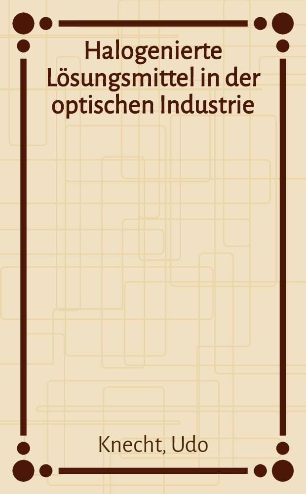 Halogenierte Lösungsmittel in der optischen Industrie : Eine arbeitsmed. Risikoabschätzung : Inaug.-Diss